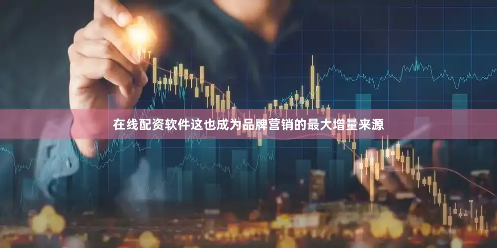 在线配资软件这也成为品牌营销的最大增量来源