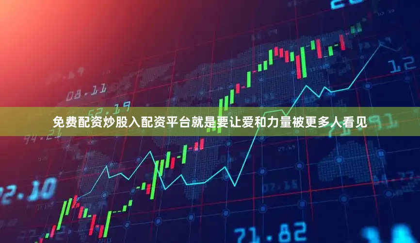 免费配资炒股入配资平台就是要让爱和力量被更多人看见