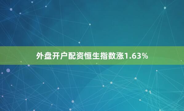外盘开户配资恒生指数涨1.63%