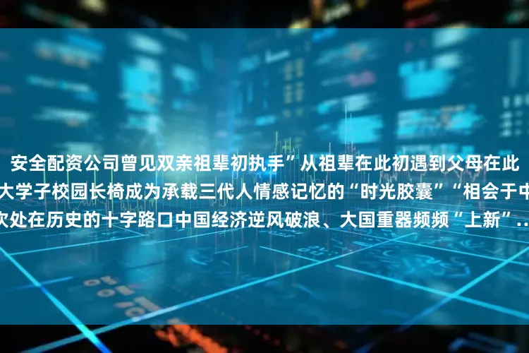 安全配资公司曾见双亲祖辈初执手”从祖辈在此初遇到父母在此延续情缘再到自己成为中国科大学子校园长椅成为承载三代人情感记忆的“时光胶囊”“相会于中华腾飞世界时”当世界又一次处在历史的十字路口中国经济逆风破浪、大国重器频频“上新”……椅背上勾勒的“腾飞”二字正显影为触手可及的时代答卷2018年中国科大建校60周年之际学校发起班级纪念地砖、座椅捐赠铭牌活动那些青春岁月被一锤一锤锻打进铜砖、椅背也将回忆与寄