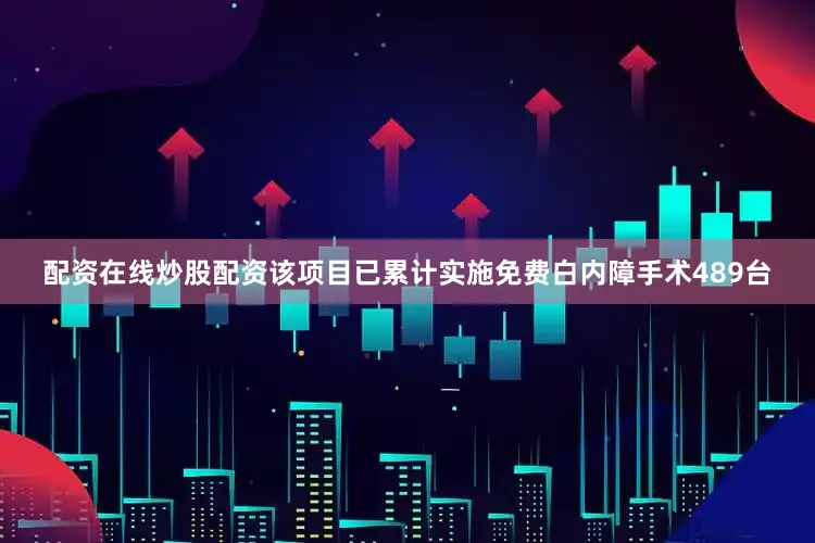 配资在线炒股配资该项目已累计实施免费白内障手术489台