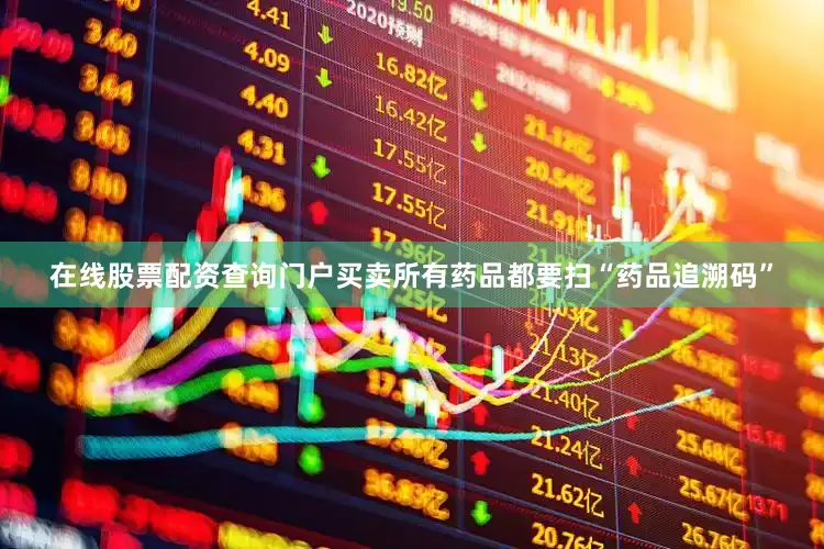 在线股票配资查询门户买卖所有药品都要扫“药品追溯码”