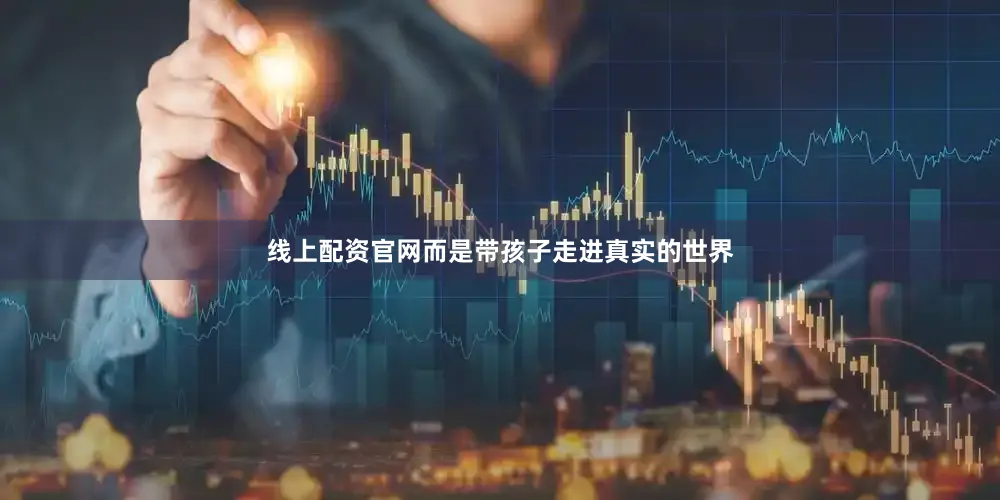 线上配资官网而是带孩子走进真实的世界