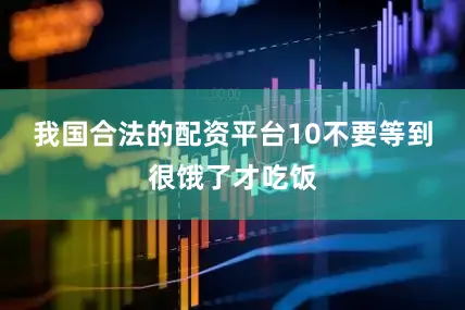 我国合法的配资平台10不要等到很饿了才吃饭
