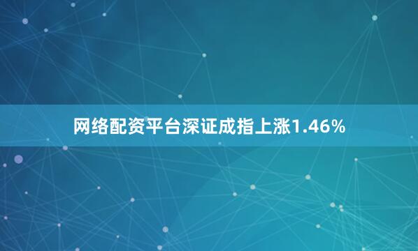 网络配资平台深证成指上涨1.46%