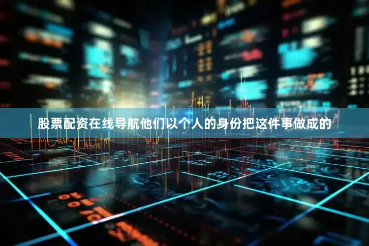 股票配资在线导航他们以个人的身份把这件事做成的