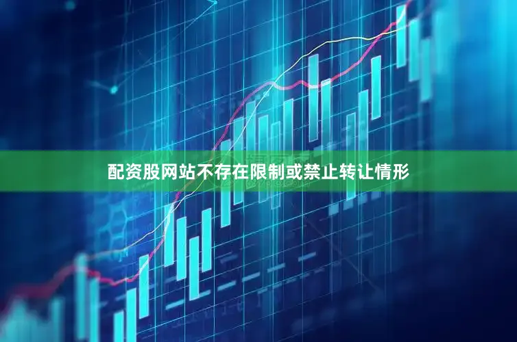 配资股网站不存在限制或禁止转让情形