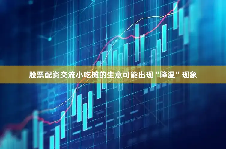 股票配资交流小吃摊的生意可能出现“降温”现象
