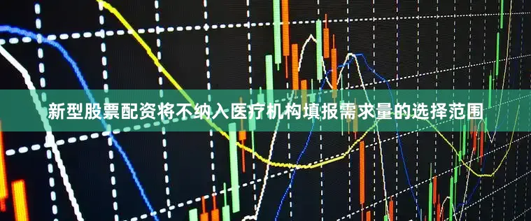 新型股票配资将不纳入医疗机构填报需求量的选择范围
