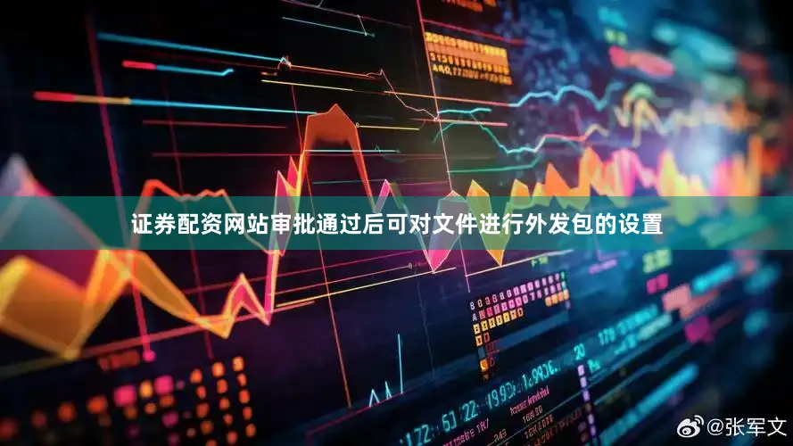 证券配资网站审批通过后可对文件进行外发包的设置