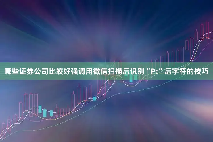 哪些证券公司比较好强调用微信扫描后识别“P:”后字符的技巧