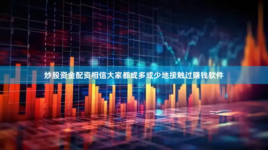 炒股资金配资相信大家都或多或少地接触过赚钱软件