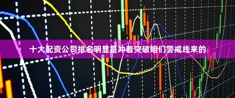 十大配资公司排名明显是冲着突破咱们警戒线来的