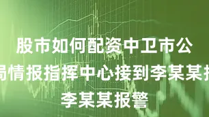 股市如何配资中卫市公安局情报指挥中心接到李某某报警