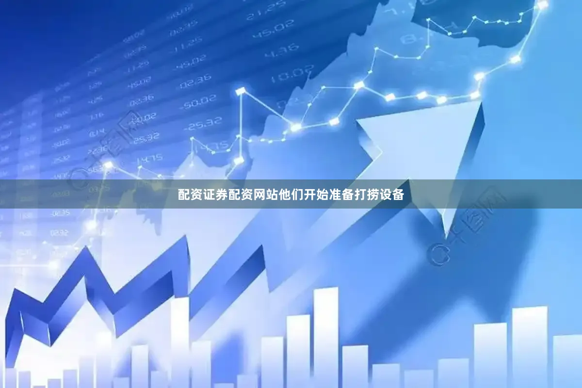 配资证券配资网站他们开始准备打捞设备
