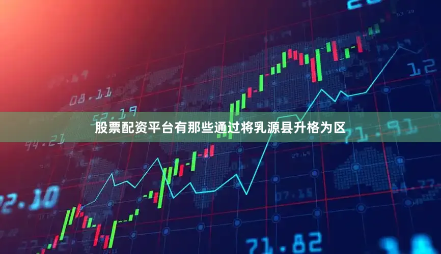 股票配资平台有那些通过将乳源县升格为区