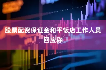 股票配资保证金和平饭店工作人员回应称