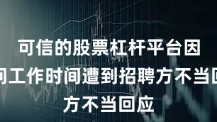 可信的股票杠杆平台因询问工作时间遭到招聘方不当回应