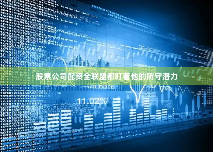 股票公司配资全联盟都盯着他的防守潜力
