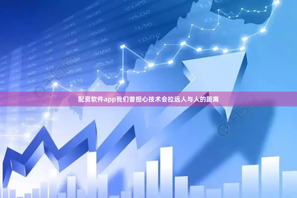 配资软件app我们曾担心技术会拉远人与人的距离