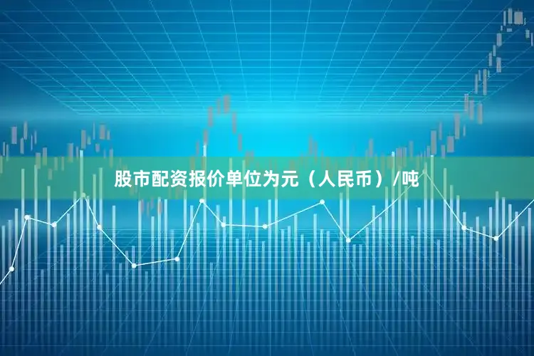 股市配资报价单位为元（人民币）/吨
