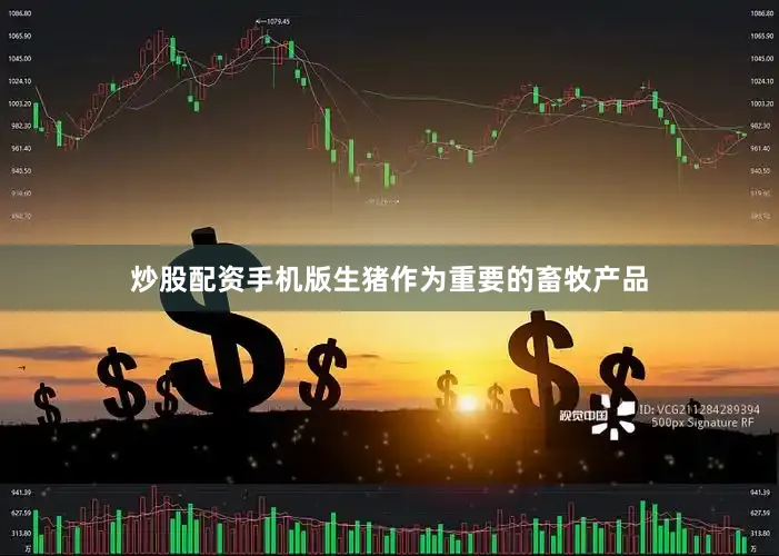 炒股配资手机版生猪作为重要的畜牧产品
