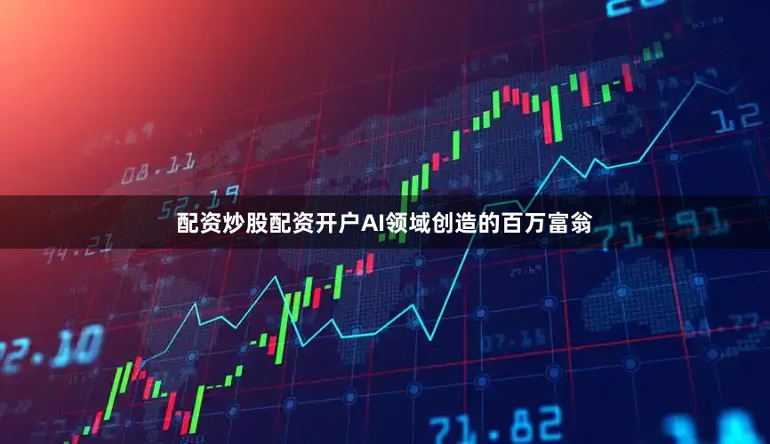 配资炒股配资开户AI领域创造的百万富翁
