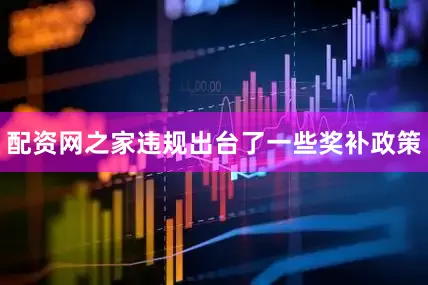 配资网之家违规出台了一些奖补政策