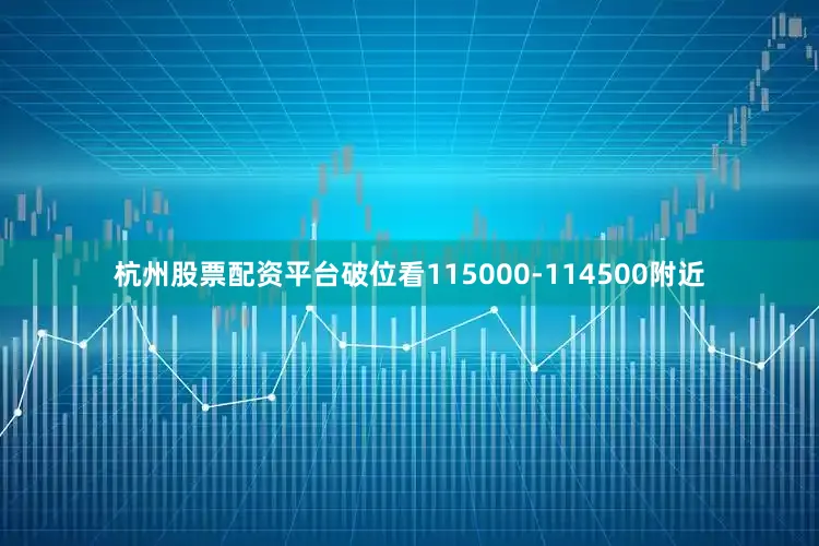 杭州股票配资平台破位看115000-114500附近