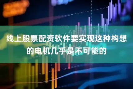 线上股票配资软件要实现这种构想的电机几乎是不可能的