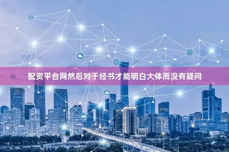配资平台网然后对于经书才能明白大体而没有疑问