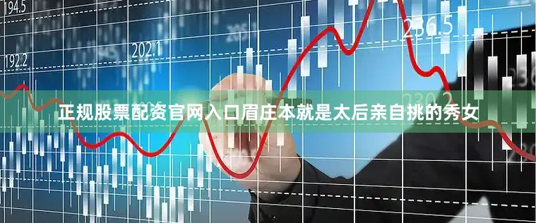正规股票配资官网入口眉庄本就是太后亲自挑的秀女