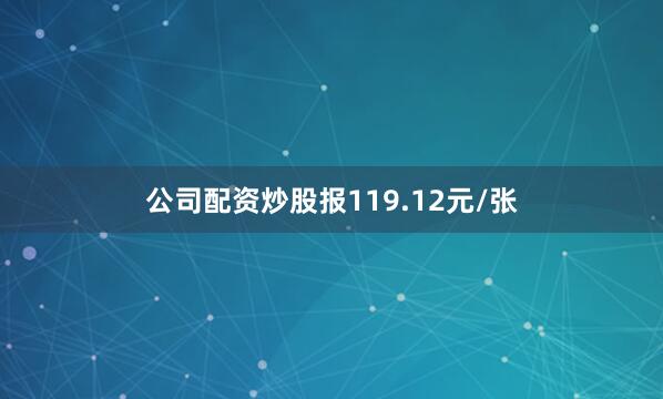 公司配资炒股报119.12元/张