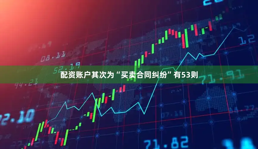 配资账户其次为“买卖合同纠纷”有53则