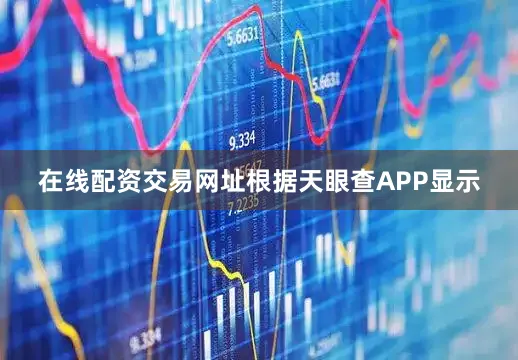 在线配资交易网址根据天眼查APP显示