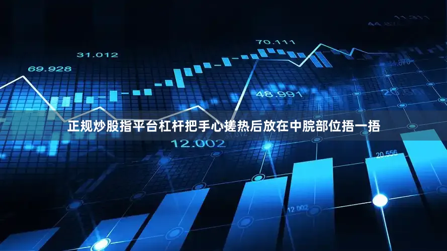 正规炒股指平台杠杆把手心搓热后放在中脘部位捂一捂