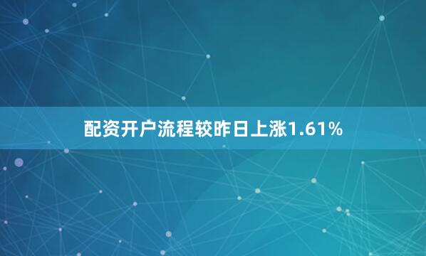 配资开户流程较昨日上涨1.61%