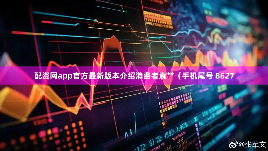配资网app官方最新版本介绍消费者袁**（手机尾号 8627