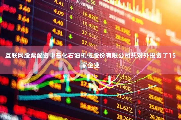 互联网股票配资中石化石油机械股份有限公司共对外投资了15家企业
