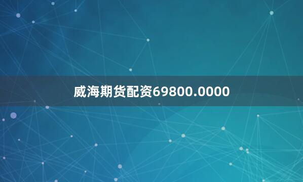 威海期货配资69800.0000