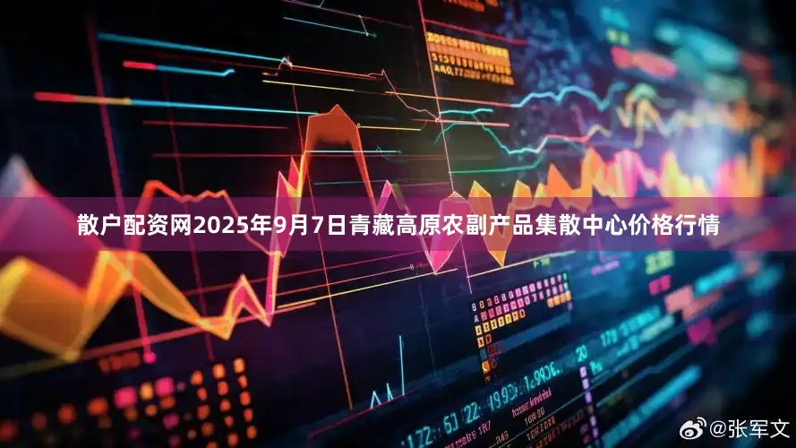 散户配资网2025年9月7日青藏高原农副产品集散中心价格行情