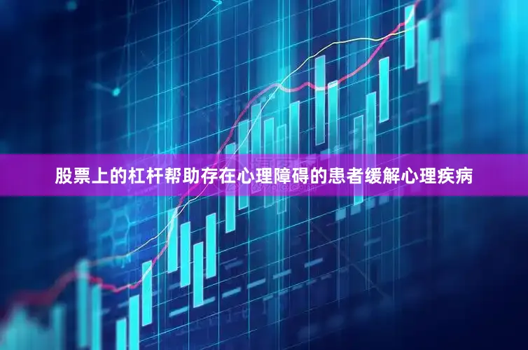 股票上的杠杆帮助存在心理障碍的患者缓解心理疾病