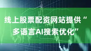 线上股票配资网站提供“多语言AI搜索优化”