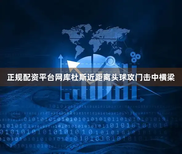 正规配资平台网库杜斯近距离头球攻门击中横梁
