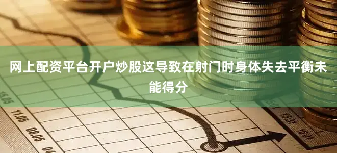 网上配资平台开户炒股这导致在射门时身体失去平衡未能得分