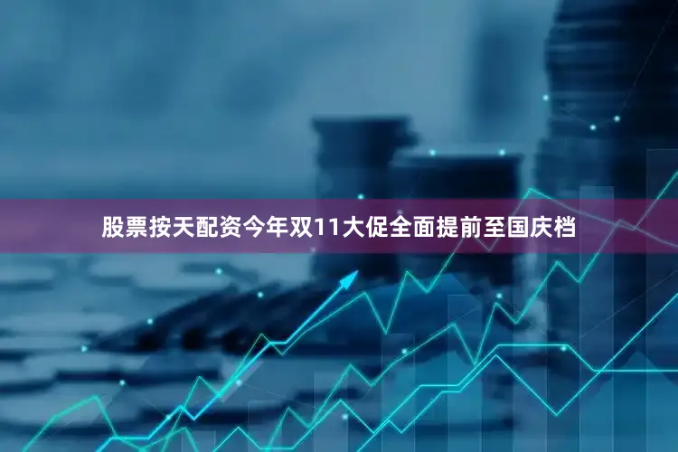 股票按天配资今年双11大促全面提前至国庆档