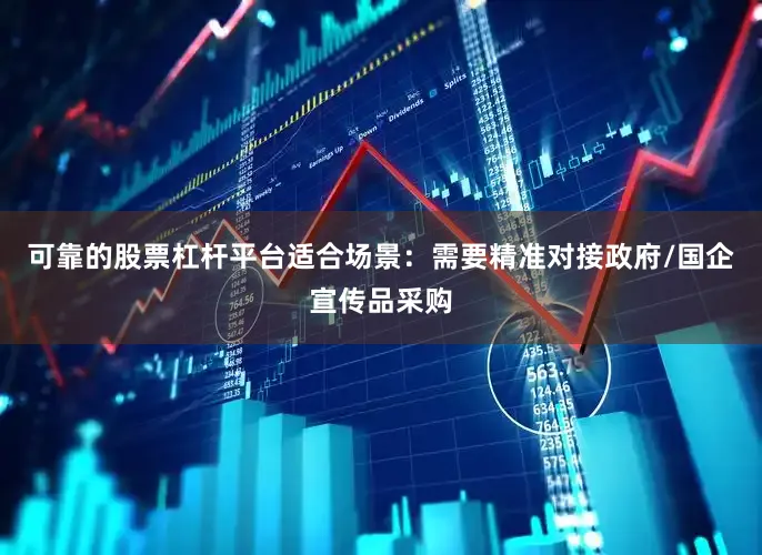 可靠的股票杠杆平台适合场景：需要精准对接政府/国企宣传品采购