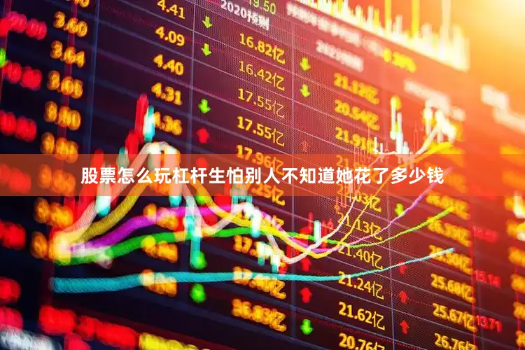 股票怎么玩杠杆生怕别人不知道她花了多少钱