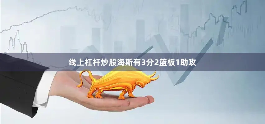 线上杠杆炒股海斯有3分2篮板1助攻