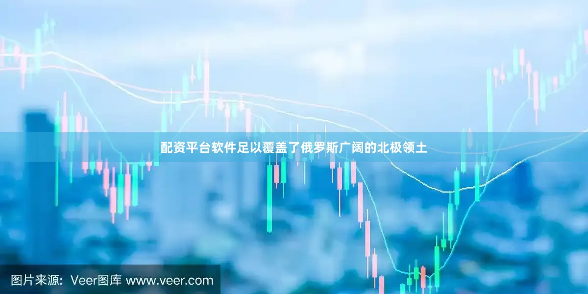 配资平台软件足以覆盖了俄罗斯广阔的北极领土